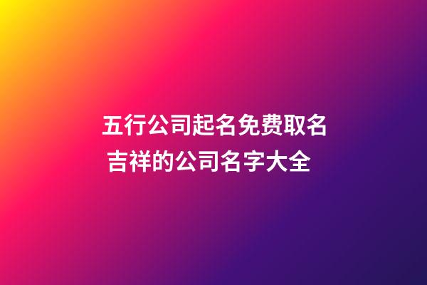 五行公司起名免费取名 吉祥的公司名字大全-第1张-公司起名-玄机派